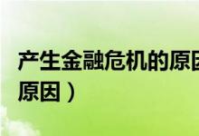 產(chǎn)生金融危機的原因是什么（產(chǎn)生金融危機的原因）