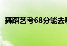 舞蹈藝考68分能去哪個大學（報什么學校）