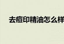 去痘印精油怎么樣（大家可以了解一下）
