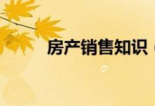 房產(chǎn)銷(xiāo)售知識(shí)（銷(xiāo)售的知識(shí)介紹）