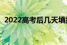 2022高考后幾天填報志愿（志愿填報時間）