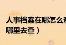 人事檔案在哪怎么查詢（畢業(yè)后個(gè)人的檔案到哪里去查）
