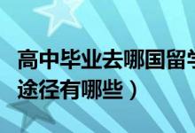 高中畢業(yè)去哪國留學（高中畢業(yè)生出國留學的途徑有哪些）