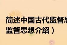簡(jiǎn)述中國(guó)古代監(jiān)督思想的重要內(nèi)容（中國(guó)古代監(jiān)督思想介紹）