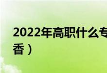2022年高職什么專業(yè)就業(yè)最好（哪個比較吃香）