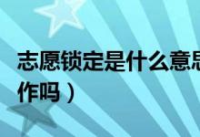 志愿鎖定是什么意思（鎖定之后還需要什么操作嗎）