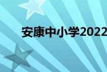 安康中小學(xué)2022年暑期開學(xué)時間公告