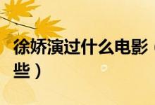 徐嬌演過什么電影（參演的電視劇和綜藝有哪些）