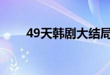 49天韓劇大結(jié)局（即將死去的事實(shí)）