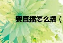 要直播怎么播（帶你快速了解一下）