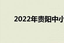 2022年貴陽中小學(xué)什么時候放暑假？
