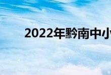 2022年黔南中小學(xué)什么時候放暑假？