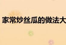 家常炒絲瓜的做法大全（炒絲瓜怎么做好吃）