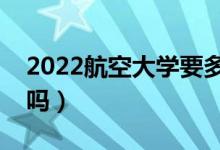 2022航空大學(xué)要多少分才能錄取（分數(shù)線高嗎）