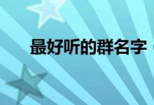最好聽(tīng)的群名字（適合群名字的網(wǎng)名）
