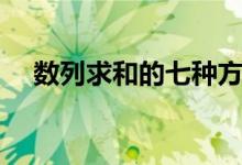 數(shù)列求和的七種方法（有哪些常用方法）