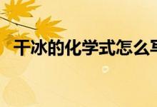 干冰的化學式怎么寫出來（干冰的化學式）