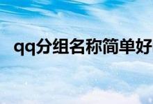 qq分組名稱簡單好聽（QQ經(jīng)典分組名稱）