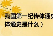 我國第一紀(jì)傳體通史是什么（我國第一部紀(jì)傳體通史是什么）