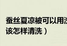 蠶絲夏涼被可以用洗衣機洗嗎（蠶絲夏涼被應(yīng)該怎樣清洗）