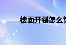 樓面開裂怎么算正常（如何修補(bǔ)）