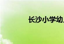長沙小學(xué)幼兒園的地址在哪