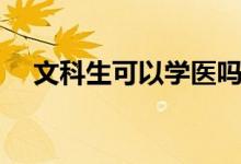 文科生可以學(xué)醫(yī)嗎（能報(bào)哪些大學(xué)專業(yè)）