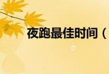 夜跑最佳時間（什么時候跑步最好）