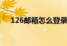 126郵箱怎么登錄（126郵箱登錄辦法）