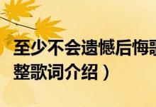 至少不會(huì)遺憾后悔歌詞（至少不會(huì)遺憾后悔完整歌詞介紹）