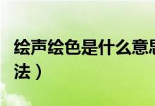 繪聲繪色是什么意思（了解其解釋、出處及用法）