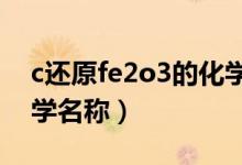 c還原fe2o3的化學(xué)方程式（fe2o3是什么化學(xué)名稱）