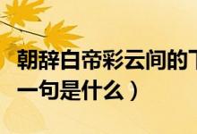 朝辭白帝彩云間的下一句（朝辭白帝彩云間下一句是什么）