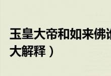 玉皇大帝和如來佛誰大（玉皇大帝和如來佛誰大解釋）