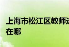 上海市松江區(qū)教師進修學(xué)院附屬幼兒園的地址在哪