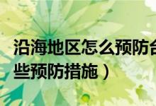 沿海地區(qū)怎么預(yù)防臺(tái)風(fēng)（臺(tái)風(fēng)時(shí)沿海地區(qū)有哪些預(yù)防措施）