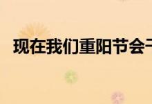 現(xiàn)在我們重陽節(jié)會干什么（重陽節(jié)的來歷）