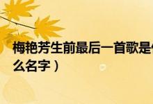 梅艷芳生前最后一首歌是什么（梅艷芳生前最后一首歌叫什么名字）