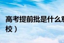 高考提前批是什么意思（提前批可以報幾個學校）