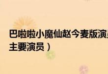 巴啦啦小魔仙趙今麥版演員表（趙今麥版巴啦啦小魔仙具體主要演員）