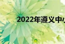 2022年遵義中小學(xué)什么時候放暑假