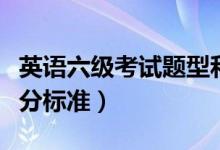 英語六級考試題型和分值（六級分值明細及評分標準）