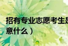 招有專業(yè)志愿考生是什么意思（志愿填報應(yīng)注意什么）