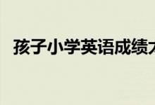 孩子小學(xué)英語(yǔ)成績(jī)太差怎么辦（如何學(xué)習(xí)）