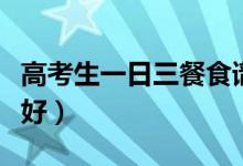 高考生一日三餐食譜推薦（高考生吃什么比較好）