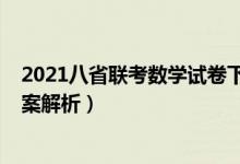 2021八省聯(lián)考數(shù)學試卷下載（2021八省聯(lián)考數(shù)學試卷及答案解析）