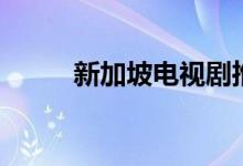 新加坡電視劇推薦（電視劇盤點(diǎn)）