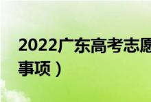 2022廣東高考志愿報(bào)考時(shí)間（志愿填報(bào)注意事項(xiàng)）