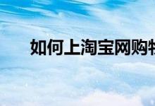 如何上淘寶網(wǎng)購物（怎么在淘寶網(wǎng)購）