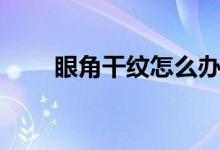 眼角干紋怎么辦（希望對你有幫助）